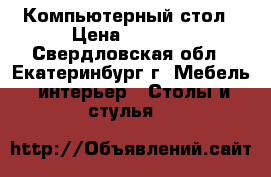 Компьютерный стол › Цена ­ 4 000 - Свердловская обл., Екатеринбург г. Мебель, интерьер » Столы и стулья   